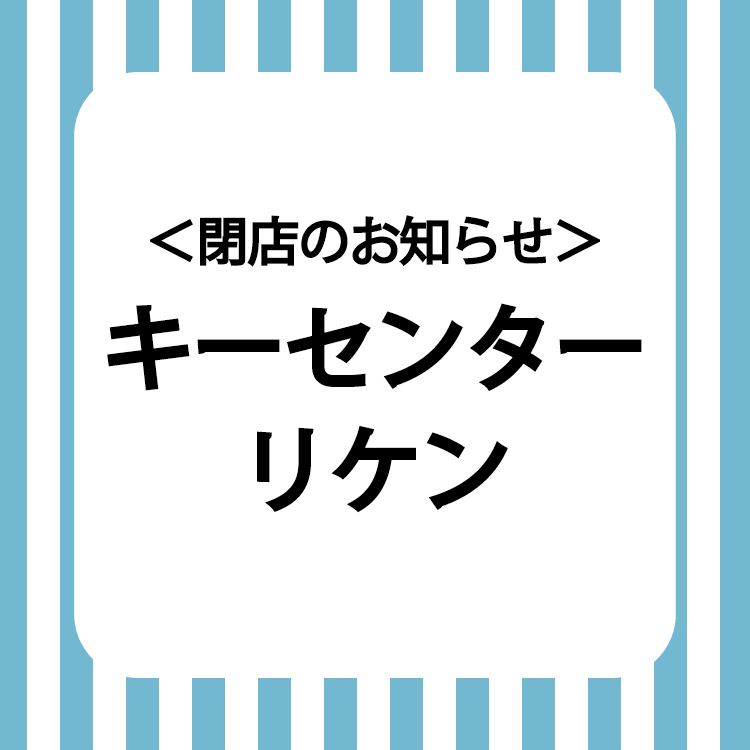 【閉店のお知らせ】<br>キーセンターリケン