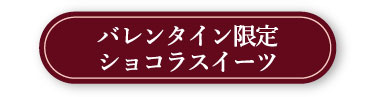 バレンタイン限定ショコラスイーツ