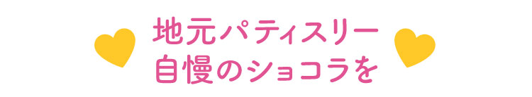 地元パティスリー自慢のショコラを